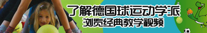 日本妇女日B视频最新地址欢迎你了解德国球运动学派，浏览经典教学视频。